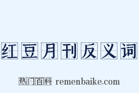 红豆月刊反义词是什么意思的图片